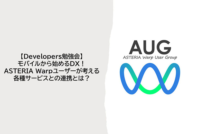 AUG Developers勉強会  モバイルから始めるDX! ASTERIA Warpユーザーが考える各種サービスとの連携とは?