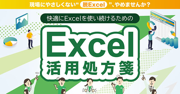 現場にやさしくない“脱Excel”、やめませんか？ 快適にExcelを使い続けるためのExcel活用処方箋