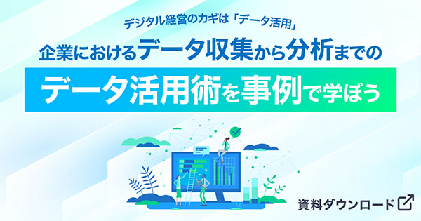 デジタル経営のカギは「データ活用」 企業におけるデータ収集から分析までのデータ活用術を事例で学ぼう