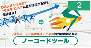 DX人材を生み出す“リスキリング”に立ちはだかる壁を突破せよ！ 現場ニーズを具現化するための強力な武器となるノーコードツール