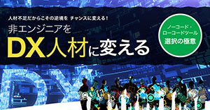 人材不足だからこその逆境をチャンスに変える！ 非エンジニアをDX人材に変える ノーコード・ローコードツール選択の極意