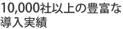 10,000社以上の豊富な導入実績