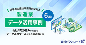 現場の生産性を飛躍的に向上！製造業データ活用事例（6選）