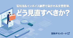 電帳法＆インボイス制度対応で見直す文書管理