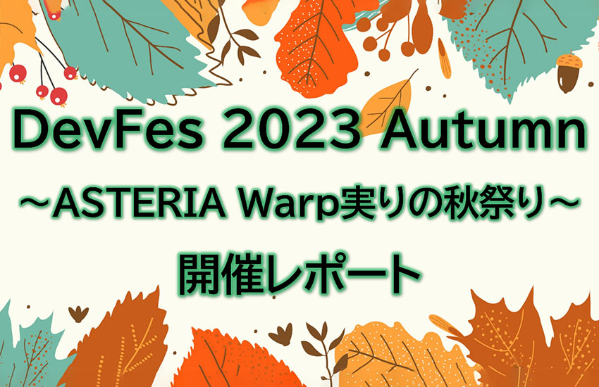 DevFes 2023 Autumn～ASTERIA Warp実りの秋まつり～