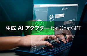 ChatGPTとつないでみた！さまざまなシステムとChatGPTを連携する「生成AIアダプター for ChatGPT」のご紹介