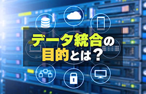 データ統合の目的とは？メリット、方法、進め方もあわせて解説