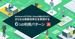 kintone×ASTERIA Warpの組み合わせで さらなる業務効率化を実現する６つの利用パターン