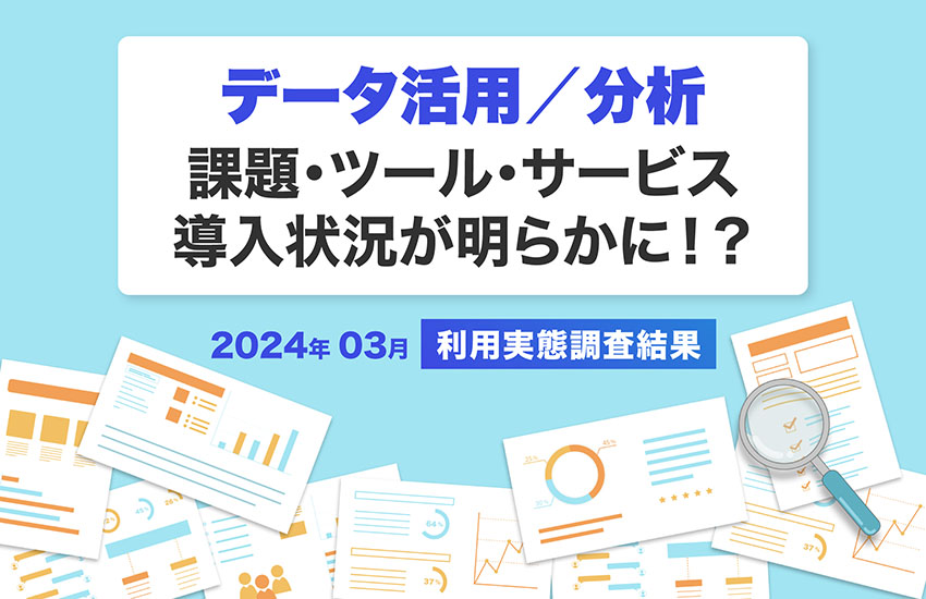 データ活用／分析における現状の課題・ツール・サービス導入状況が明らかに！？【2024年3月｜利用実態調査結果】