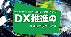 DX化の障壁解消に必要な“内製化”アプローチって？ DX推進のベストプラクティス
