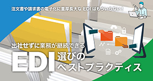 注文書や請求書の電子化に重厚長大なEDIはもういらない！ 出社せずに業務が継続できる EDI選びのベストプラクティス