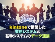 kintone（キントーン）で構築した周辺システムと基幹システムのデータ連携｜システムの拡張性と柔軟性を向上させる方法