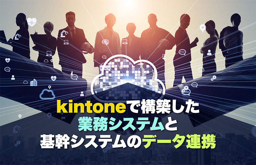 kintone（キントーン）で構築した周辺システムと基幹システムのデータ連携｜システムの拡張性と柔軟性を向上させる方法