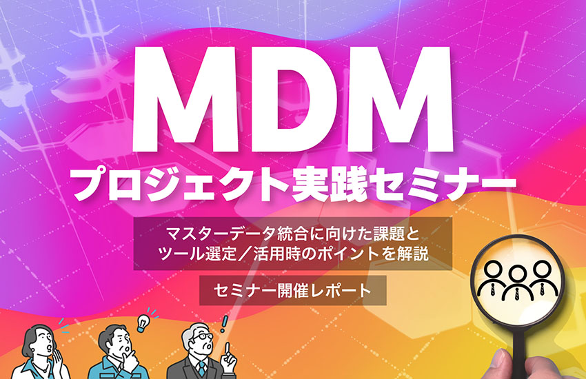 マスターデータ統合に向けた課題とツール選定／活用時のポイントを解説【セミナー開催レポート】