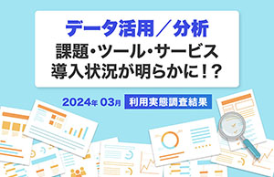 データ活用／分析における現状の課題・ツール・サービス導入状況が明らかに！？【2024年3月｜利用実態調査結果】
