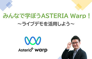 みんなで学ぼうASTERIA Warp！～ライブデモを活用しよう！～
