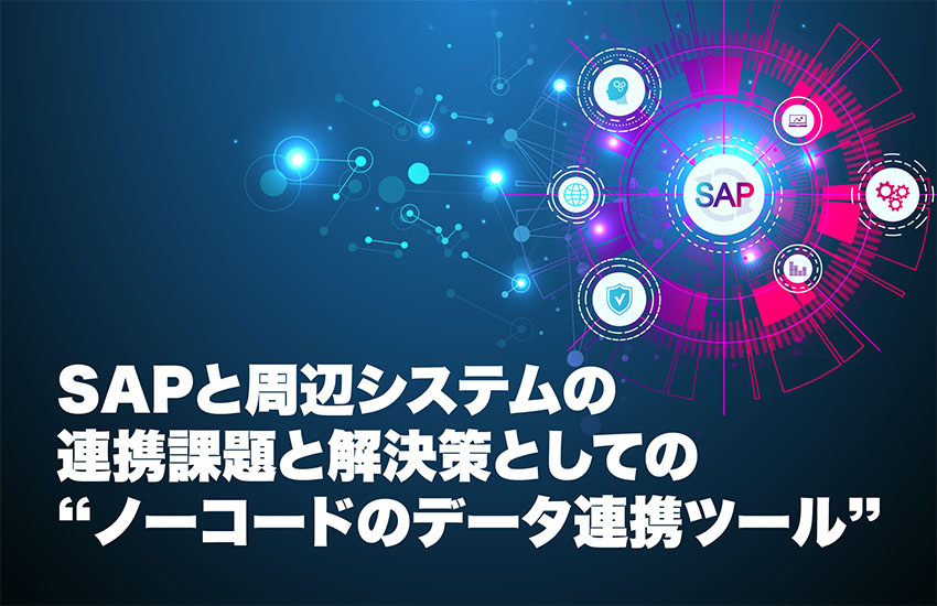 SAPと周辺システムの連携課題と解決策としての“ノーコードのデータ連携ツール”