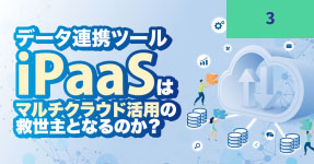 データ連携ツール iPaaSはマルチクラウド活用の救世主となるのか？