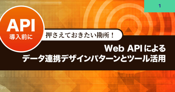 API導入前に押さえておきたい勘所！ Web APIによるデータ連携デザインパターンとツール活用