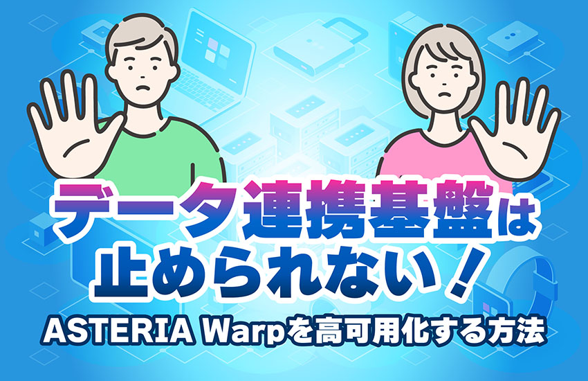 【データ連携基盤は止められない！】ASTERIA Warpを高可用化する方法
