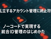 乱立するシステムのアカウント管理の煩雑さを解消！―ノーコードで実現する統合ID管理のはじめかた―【セミナー開催レポート】