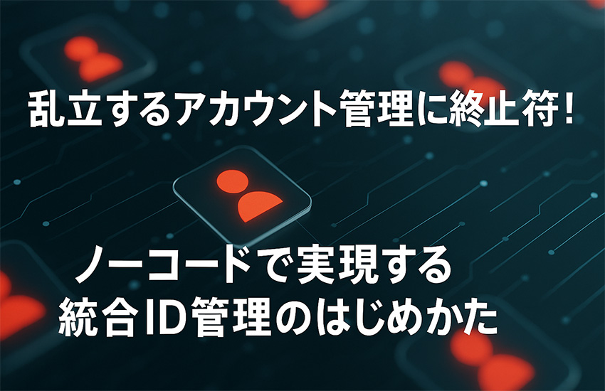 乱立するシステムのアカウント管理の煩雑さを解消！―ノーコードで実現する統合ID管理のはじめかた―【セミナー開催レポート】