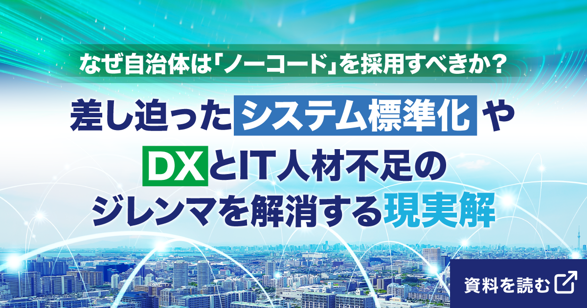 なぜ自治体は「ノーコード」を採用すべきか？差し迫った「システム標準化」や「DX」とIT人材不足のジレンマを解消する現実解
