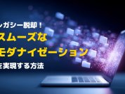 レガシーシステムの運用課題を乗り越え、スムーズなモダナイゼーションを実現する方法