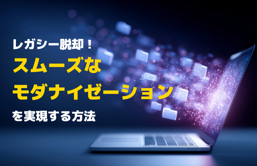 レガシーシステムの運用課題を乗り越え、スムーズなモダナイゼーションを実現する方法