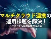 マルチクラウド連携の運用課題を解決。複数クラウド接続をノーコードでシンプルに始める方法