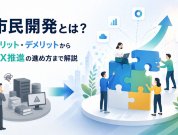 市民開発とは？メリット・デメリットからDX推進の進め方まで解説