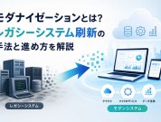 モダナイゼーションとは？レガシーシステム刷新の手法と進め方を解説