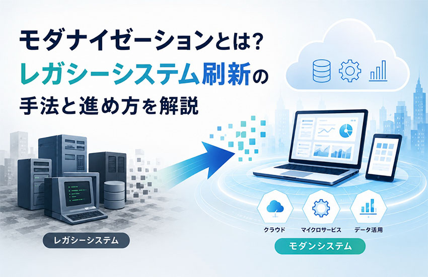 モダナイゼーションとは？レガシーシステム刷新の手法と進め方を解説