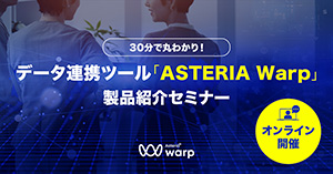 30分で丸わかり！ データ連携ツール ASTERIA Warp 製品紹介セミナー