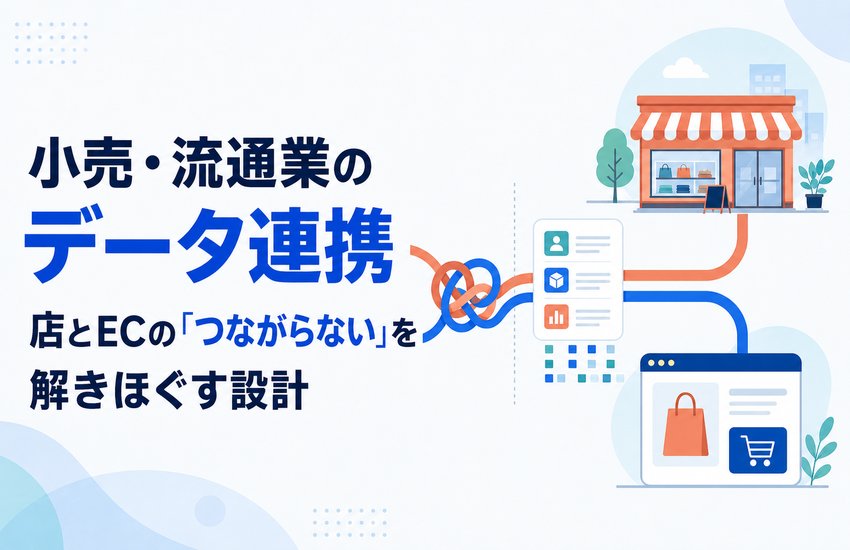 小売・流通業のデータ連携｜店とECの「つながらない」を解きほぐす設計