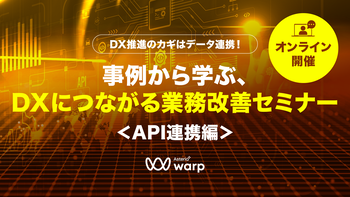 動画閲覧：DX推進のカギはデータ連携！事例から学ぶ、DXにつながる業務改善セミナー ＜API連携編＞