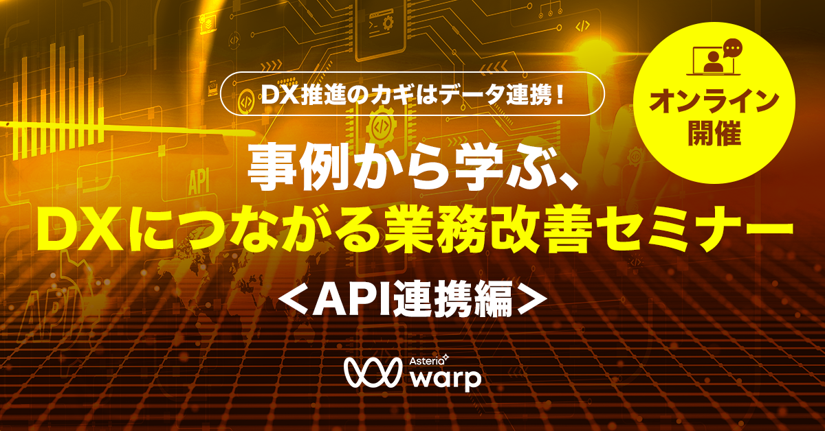 DX推進のカギはデータ連携!事例から学ぶ、DXにつながる業務改善セミナー <API連携編>